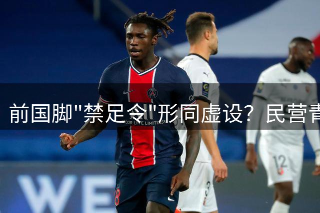前国脚"禁足令"形同虚设？民营青训成监管盲区